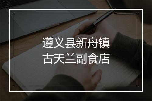 遵义县新舟镇古天兰副食店