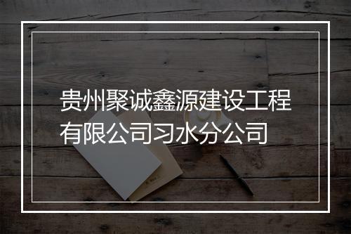贵州聚诚鑫源建设工程有限公司习水分公司