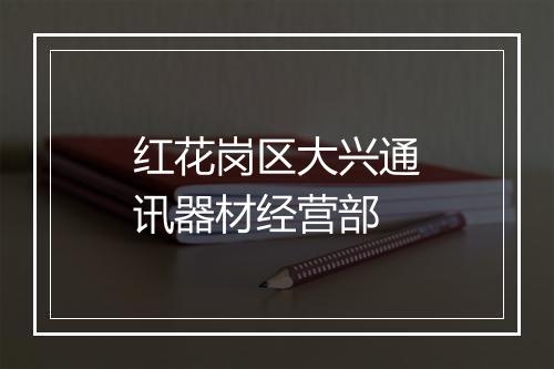 红花岗区大兴通讯器材经营部