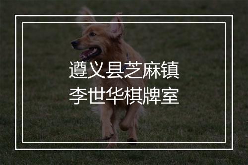 遵义县芝麻镇李世华棋牌室