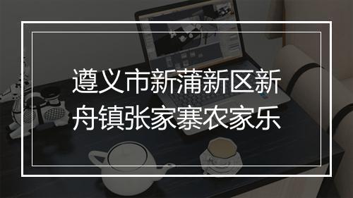 遵义市新蒲新区新舟镇张家寨农家乐