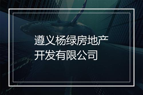 遵义杨绿房地产开发有限公司