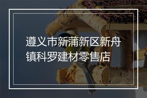 遵义市新蒲新区新舟镇科罗建材零售店