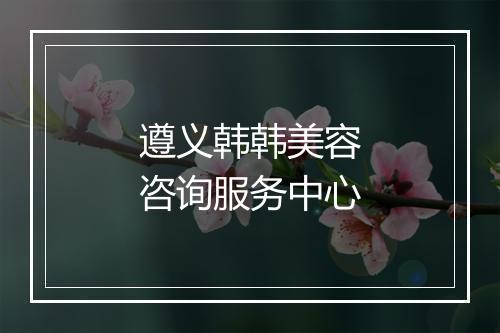 遵义韩韩美容咨询服务中心