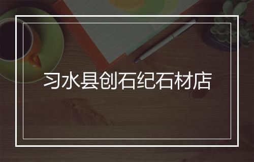 习水县创石纪石材店