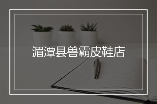 湄潭县兽霸皮鞋店