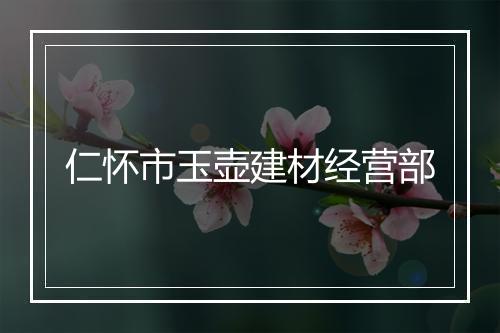 仁怀市玉壶建材经营部