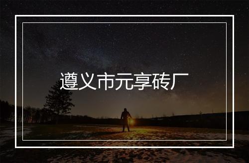 遵义市元享砖厂
