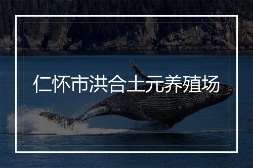 仁怀市洪合土元养殖场