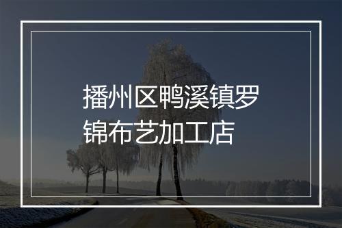 播州区鸭溪镇罗锦布艺加工店