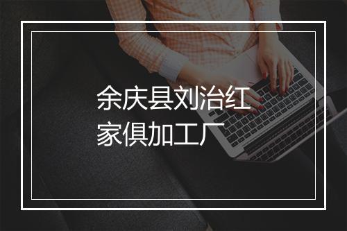余庆县刘治红家俱加工厂