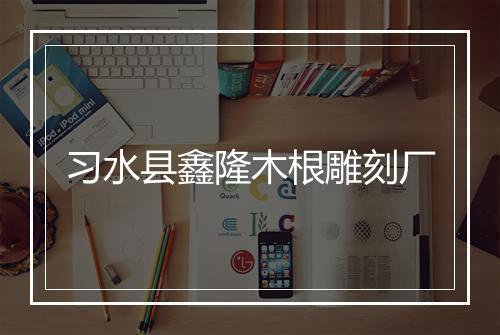 习水县鑫隆木根雕刻厂