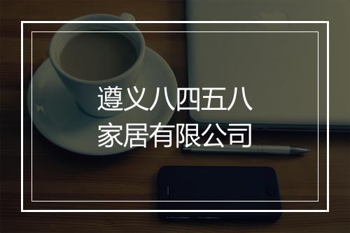 遵义八四五八家居有限公司