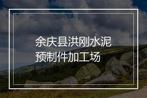余庆县洪刚水泥预制件加工场