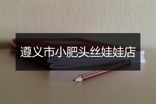 遵义市小肥头丝娃娃店