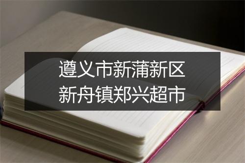 遵义市新蒲新区新舟镇郑兴超市