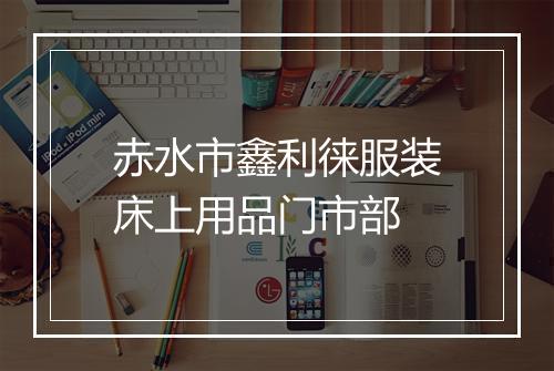 赤水市鑫利徕服装床上用品门市部