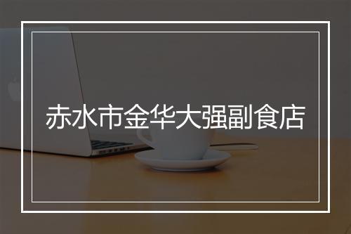 赤水市金华大强副食店