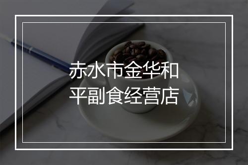 赤水市金华和平副食经营店