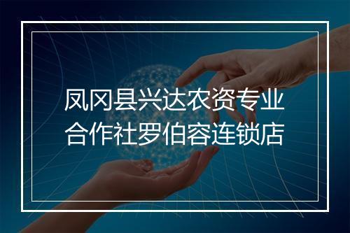 凤冈县兴达农资专业合作社罗伯容连锁店
