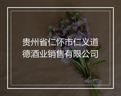 贵州省仁怀市仁义道德酒业销售有限公司