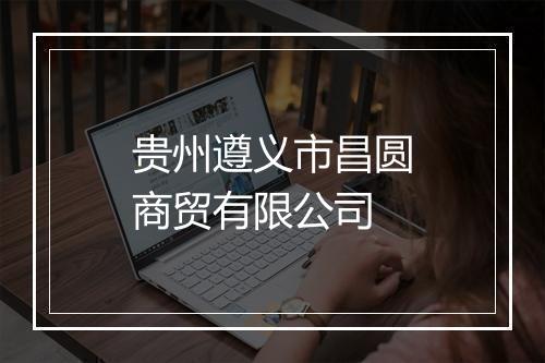 贵州遵义市昌圆商贸有限公司