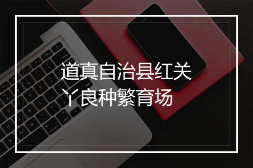 道真自治县红关丫良种繁育场