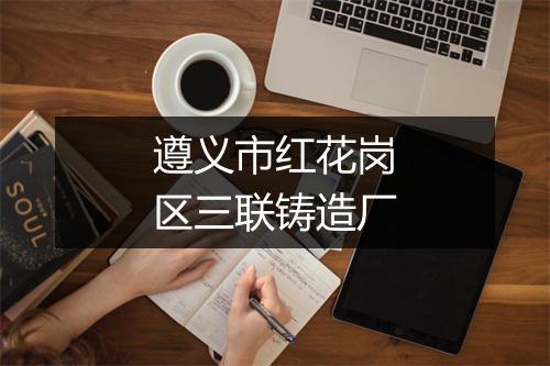 遵义市红花岗区三联铸造厂