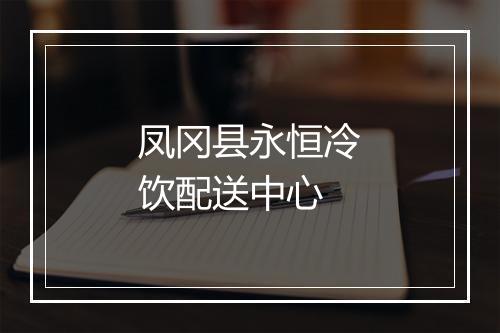凤冈县永恒冷饮配送中心