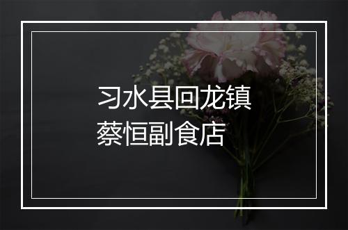 习水县回龙镇蔡恒副食店
