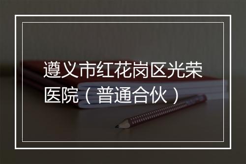 遵义市红花岗区光荣医院（普通合伙）