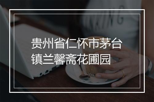 贵州省仁怀市茅台镇兰馨斋花圃园