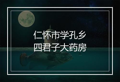 仁怀市学孔乡四君子大药房