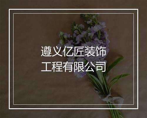 遵义亿匠装饰工程有限公司