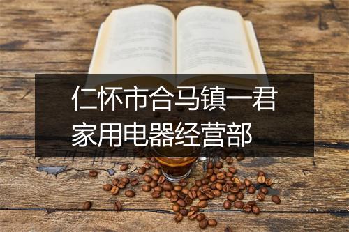 仁怀市合马镇一君家用电器经营部