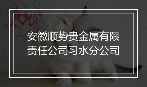 安徽顺势贵金属有限责任公司习水分公司