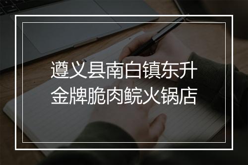 遵义县南白镇东升金牌脆肉鲩火锅店