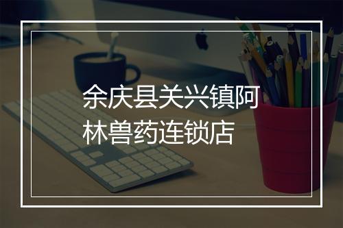 余庆县关兴镇阿林兽药连锁店