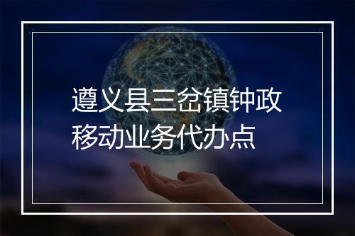 遵义县三岔镇钟政移动业务代办点