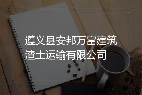 遵义县安邦万富建筑渣土运输有限公司