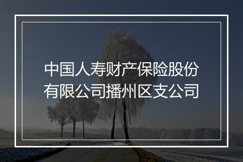 中国人寿财产保险股份有限公司播州区支公司