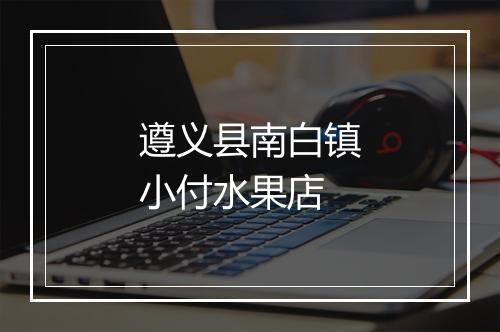遵义县南白镇小付水果店