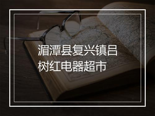 湄潭县复兴镇吕树红电器超市