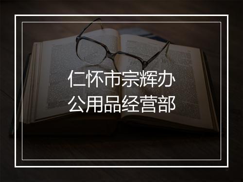 仁怀市宗辉办公用品经营部