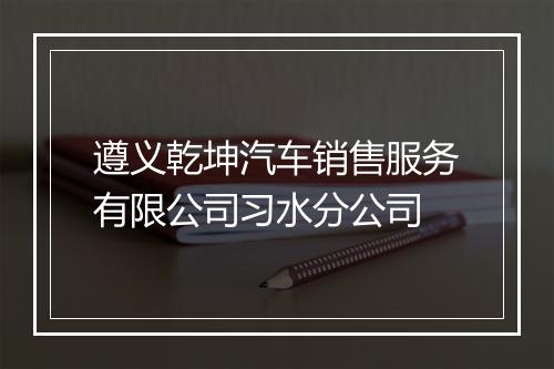 遵义乾坤汽车销售服务有限公司习水分公司