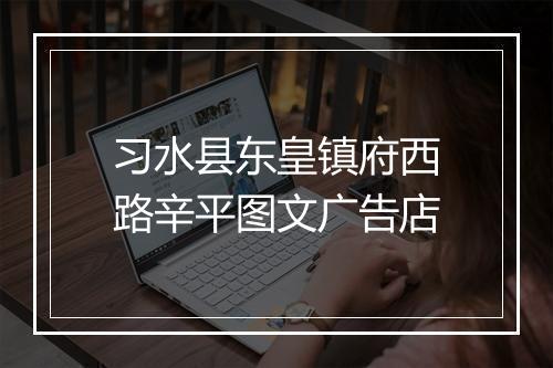 习水县东皇镇府西路辛平图文广告店