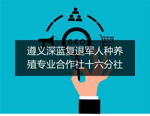 遵义深蓝复退军人种养殖专业合作社十六分社