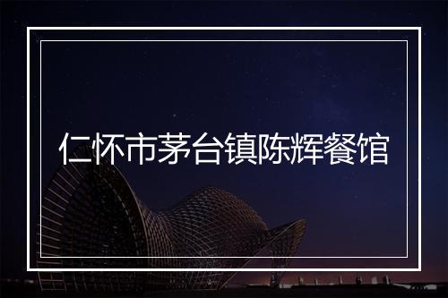 仁怀市茅台镇陈辉餐馆