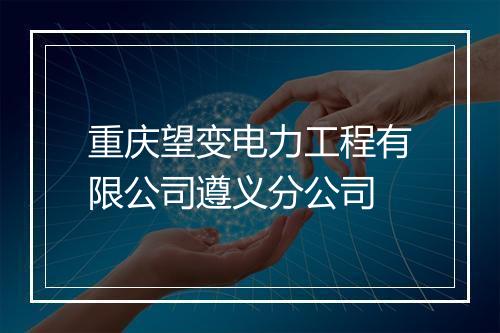 重庆望变电力工程有限公司遵义分公司