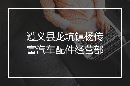 遵义县龙坑镇杨传富汽车配件经营部
